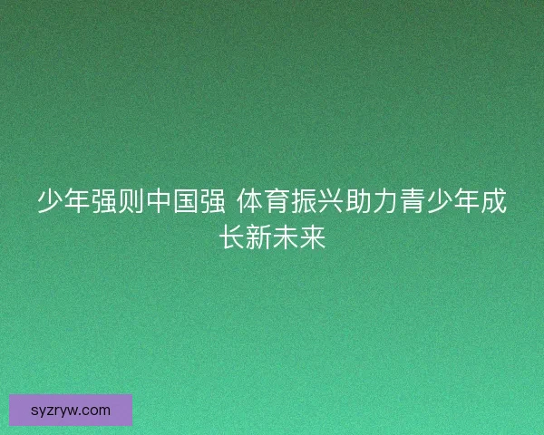 少年强则中国强 体育振兴助力青少年成长新未来