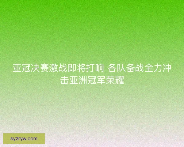亚冠决赛激战即将打响 各队备战全力冲击亚洲冠军荣耀