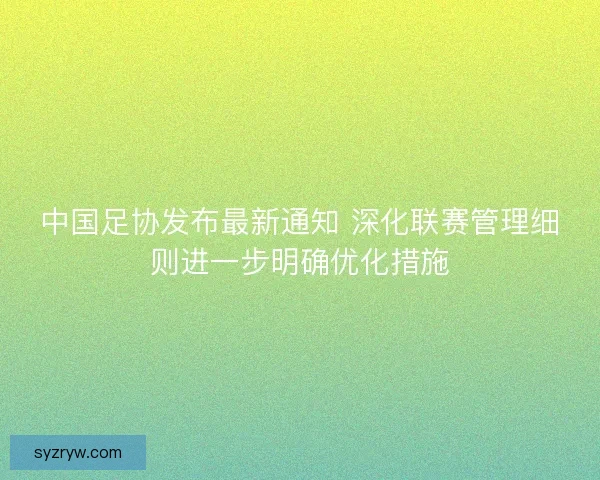 中国足协发布最新通知 深化联赛管理细则进一步明确优化措施
